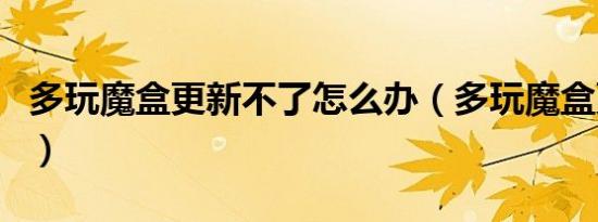 多玩魔盒更新不了怎么办（多玩魔盒更新不了）
