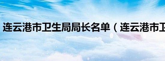 连云港市卫生局局长名单（连云港市卫生局）