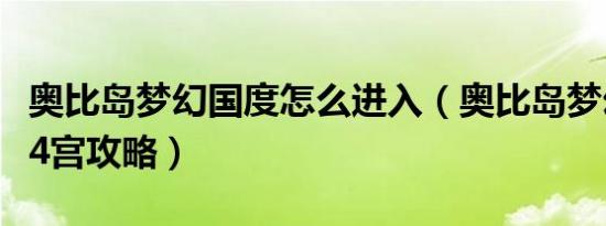 奥比岛梦幻国度怎么进入（奥比岛梦幻国度第4宫攻略）