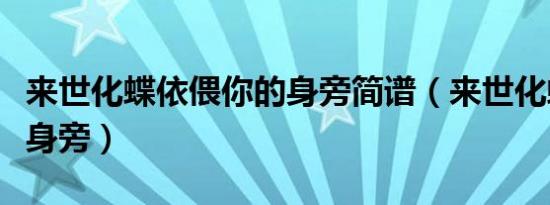 来世化蝶依偎你的身旁简谱（来世化蝶依偎你身旁）