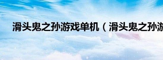 滑头鬼之孙游戏单机（滑头鬼之孙游戏）