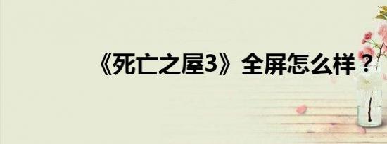 《死亡之屋3》全屏怎么样？