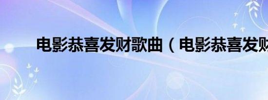 电影恭喜发财歌曲（电影恭喜发财）