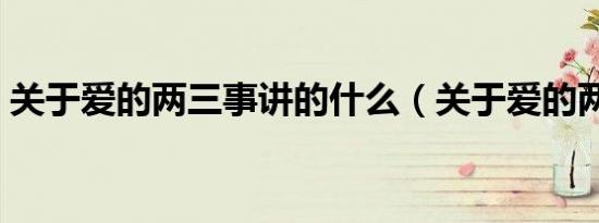 关于爱的两三事讲的什么（关于爱的两三事）