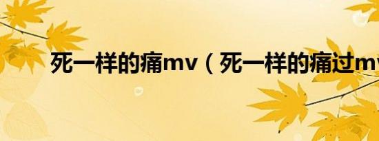 死一样的痛mv（死一样的痛过mv）