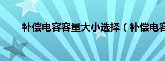 补偿电容容量大小选择（补偿电容）