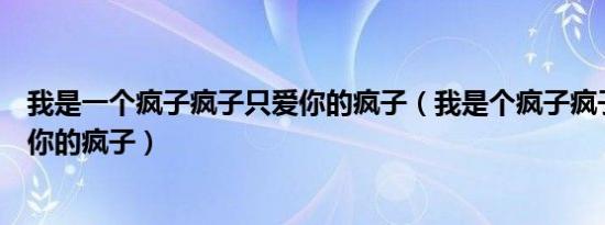 我是一个疯子疯子只爱你的疯子（我是个疯子疯子疯子只爱你的疯子）