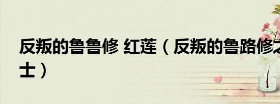 反叛的鲁鲁修 红莲（反叛的鲁路修之红莲骑士）