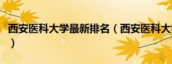 西安医科大学最新排名（西安医科大学分数线）