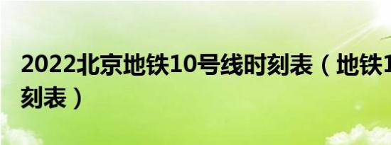 2022北京地铁10号线时刻表（地铁10号线时刻表）