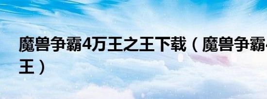魔兽争霸4万王之王下载（魔兽争霸4万王之王）