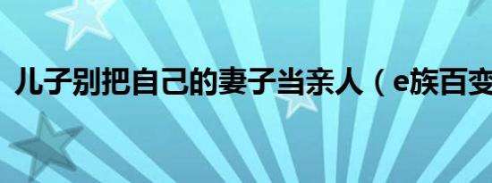 儿子别把自己的妻子当亲人（e族百变桌面）