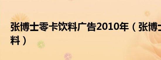 张博士零卡饮料广告2010年（张博士零卡饮料）