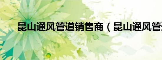昆山通风管道销售商（昆山通风管道）
