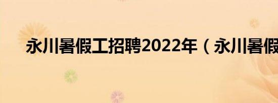 永川暑假工招聘2022年（永川暑假工）