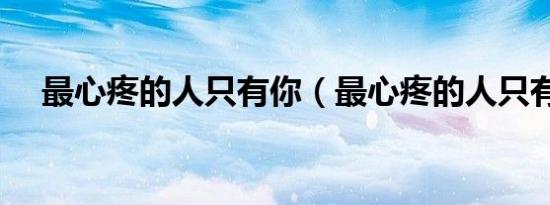 最心疼的人只有你（最心疼的人只有你）