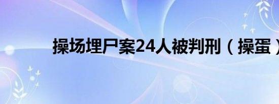 操场埋尸案24人被判刑（操蛋）
