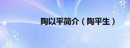 陶以平简介（陶平生）