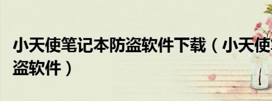 小天使笔记本防盗软件下载（小天使笔记本防盗软件）
