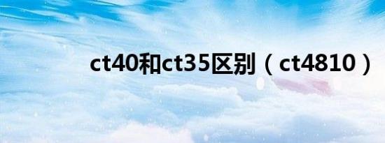 ct40和ct35区别（ct4810）