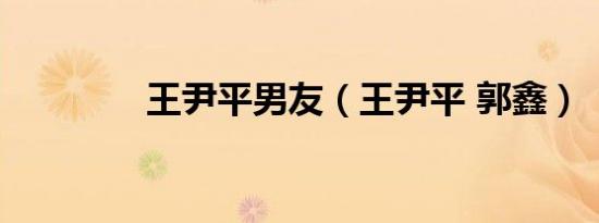 王尹平男友（王尹平 郭鑫）