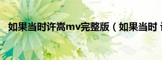 如果当时许嵩mv完整版（如果当时 许嵩）