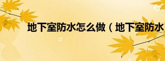 地下室防水怎么做（地下室防水）