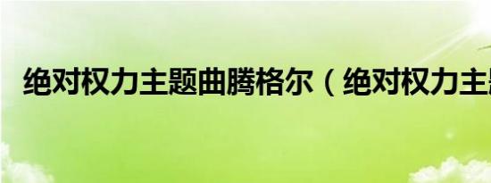 绝对权力主题曲腾格尔（绝对权力主题曲）