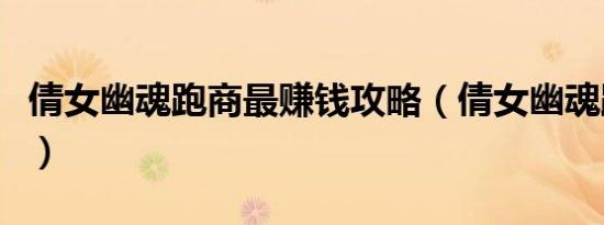 倩女幽魂跑商最赚钱攻略（倩女幽魂跑商脚本）