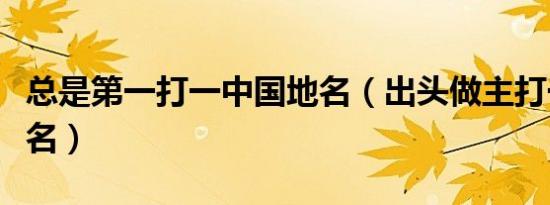 总是第一打一中国地名（出头做主打一中国地名）