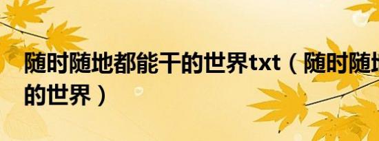 随时随地都能干的世界txt（随时随地都能干的世界）