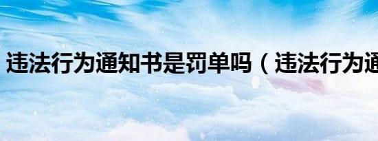 违法行为通知书是罚单吗（违法行为通知书）