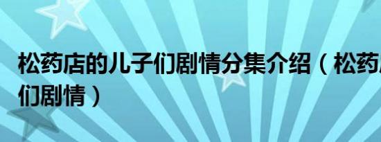 松药店的儿子们剧情分集介绍（松药店的儿子们剧情）