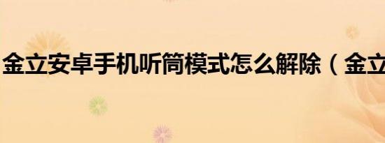 金立安卓手机听筒模式怎么解除（金立a696）