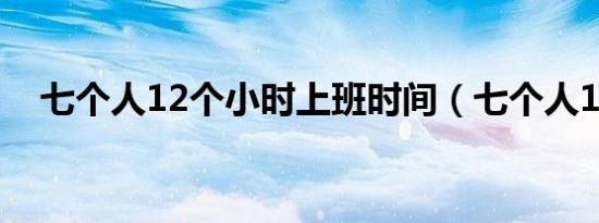 七个人12个小时上班时间（七个人1 62）