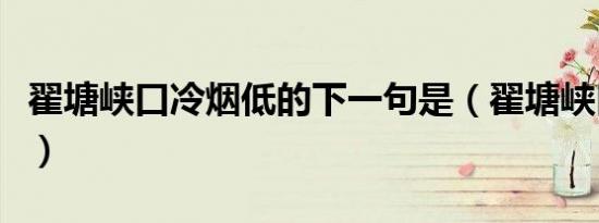 翟塘峡口冷烟低的下一句是（翟塘峡口冷烟低）