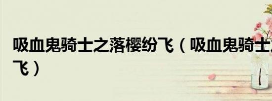 吸血鬼骑士之落樱纷飞（吸血鬼骑士之落樱纷飞）