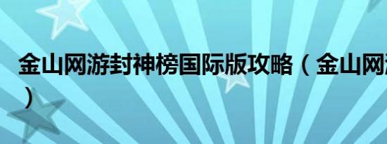金山网游封神榜国际版攻略（金山网游加速器）