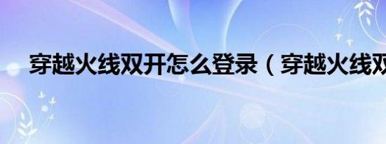 穿越火线双开怎么登录（穿越火线双开）