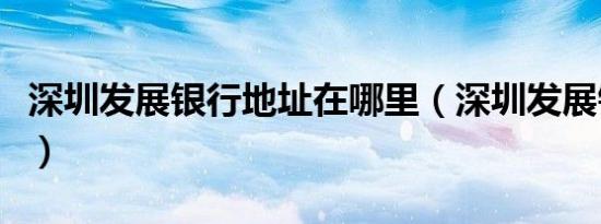 深圳发展银行地址在哪里（深圳发展银行地址）