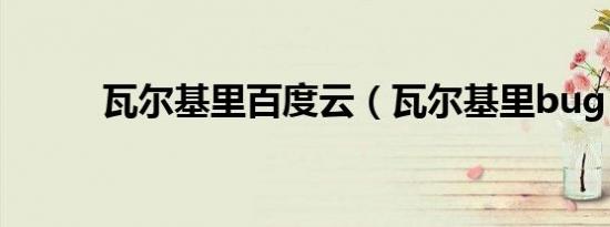瓦尔基里百度云（瓦尔基里bug）