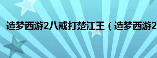 造梦西游2八戒打楚江王（造梦西游2八戒）