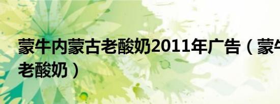 蒙牛内蒙古老酸奶2011年广告（蒙牛内蒙古老酸奶）