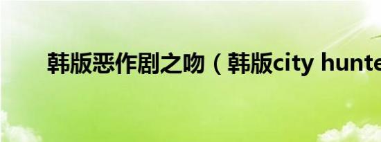 韩版恶作剧之吻（韩版city hunter）