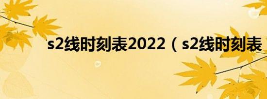 s2线时刻表2022（s2线时刻表）