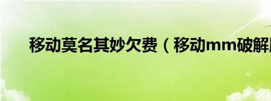 移动莫名其妙欠费（移动mm破解版）