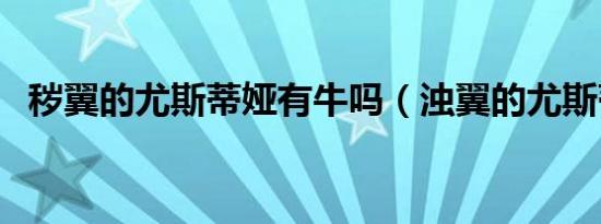 秽翼的尤斯蒂娅有牛吗（浊翼的尤斯蒂娅）
