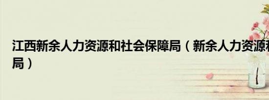 江西新余人力资源和社会保障局（新余人力资源和社会保障局）