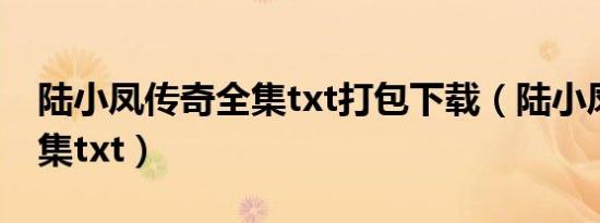 陆小凤传奇全集txt打包下载（陆小凤传奇全集txt）