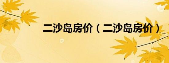 二沙岛房价（二沙岛房价）